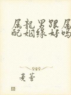 属龙男跟属兔女配姻缘好吗