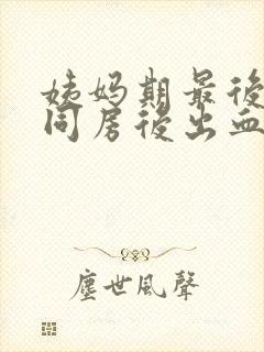 姨妈期最后一天同房后出血封面