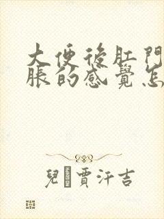 大便后肛门有坠胀的感觉怎么回事