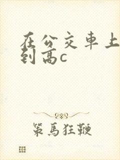 在公交车上被弄到高c