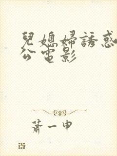 儿媳妇诱惑老公公电影