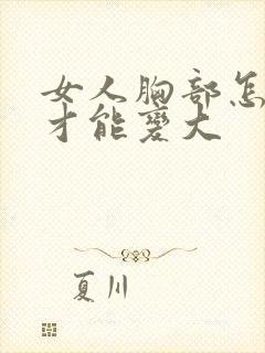 女人胸部怎么样才能变大