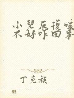 小儿反复咳嗽老不好咋回事