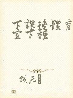 下课后体育器材室下种