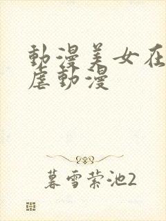 动漫美女在吸乳虐动漫