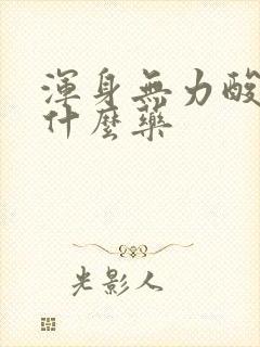 浑身无力酸痛吃什么药