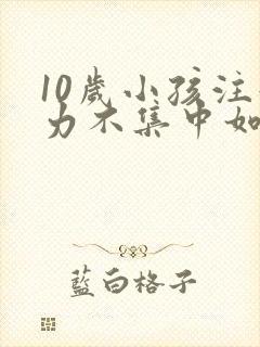 10岁小孩注意力不集中如何提高