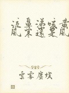 流鼻涕咳黄痰是风寒还是风热