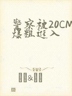 警察被20CM爆粗进入封面