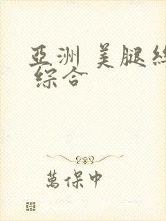 亚洲 美腿丝袜 综合