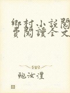 乡村小说阅读免费阅读全文