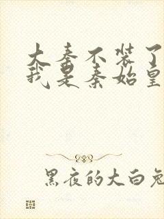 大秦不装了你爹我是秦始皇赵浪无删节封面