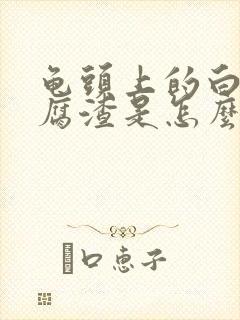 龟头上的白色豆腐渣是怎么回事封面