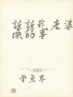 说说我老婆被人操的事封面