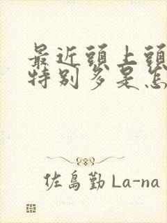 最近头上头皮屑特别多是怎么回事