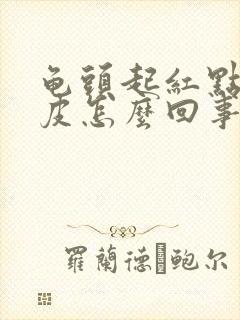 龟头起红点还脱皮怎么回事封面