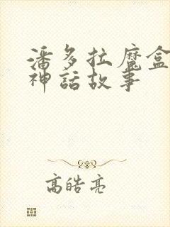 潘多拉魔盒希腊神话故事