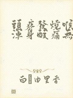 头疼发烧喉咙痛浑身酸痛无力吃什么药