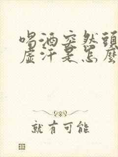 喝酒突然头晕出虚汗是怎么回事