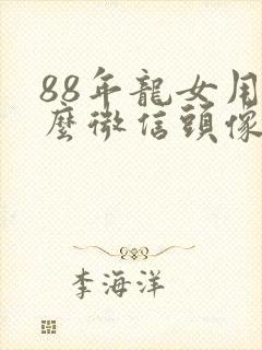 88年龙女用什么微信头像好