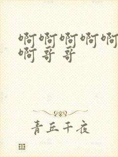 啊啊啊啊啊好爽啊哥哥