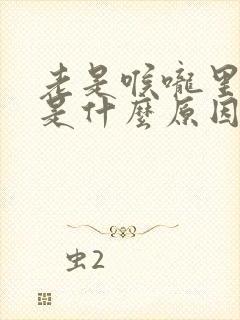 老是喉咙里有痰是什么原因