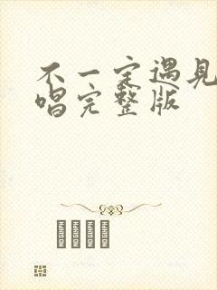 不一定遇见你原唱完整版