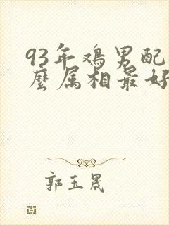 93年鸡男配什么属相最好