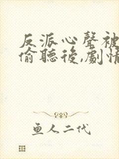 反派心声被女主偷听后,剧情崩了短剧