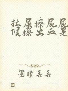 拉屎擦屁屁的时候擦出血是怎么回事