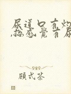 尿道口有灼热感,总感觉有尿