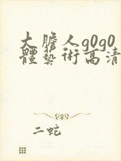 大胆人g0g0体艺术高清