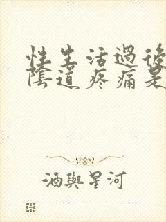 性生活过后女人阴道疼痛是怎么回事