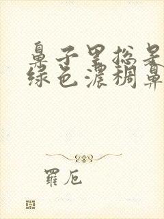 鼻子里总是有黄绿色浓稠鼻涕