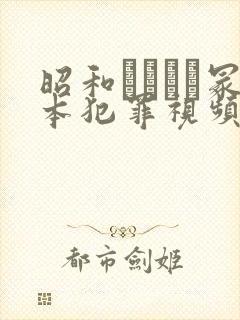 昭和ヘンリー冢本犯罪视频