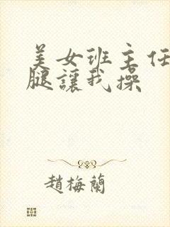 美女班主任叉开腿让我操