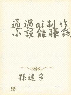 通过ai制作的小说能赚钱吗