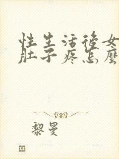 性生活后女生小肚子疼怎么回事