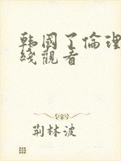 韩国了伦理片在线观看