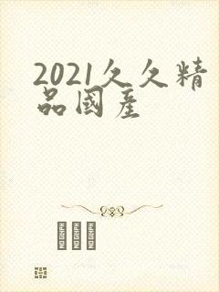 2021久久精品国产