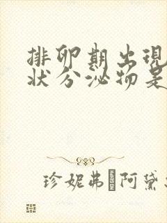 排卵期出现鼻涕状分泌物是怎么回事