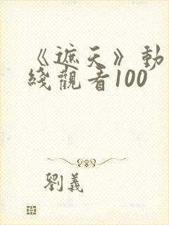 《遮天》动漫在线观看100封面