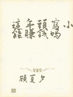 这年头写小说还能赚钱吗