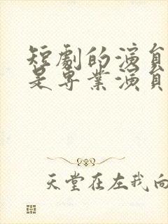 短剧的演员是不是专业演员