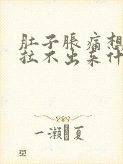 肚子胀痛想拉又拉不出来什么原因