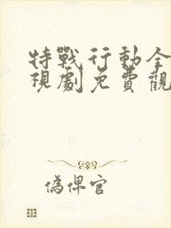 特战行动全集电视剧免费观看