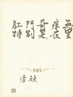 肛门奇痒无比,特别是夜里