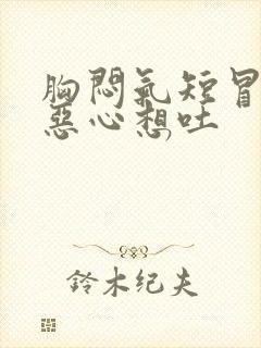 胸闷气短冒虚汗恶心想吐