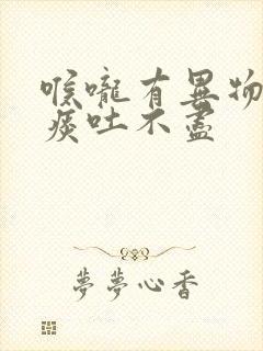 喉咙有异物感有痰吐不尽