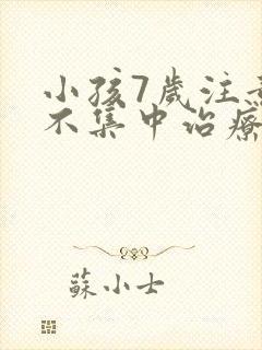 小孩7岁注意力不集中治疗方法